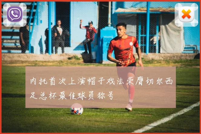 内托首次上演帽子戏法荣膺切尔西足总杯最佳球员称号