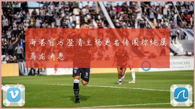 海港官方澄清主场更名传闻称纯属乌龙消息
