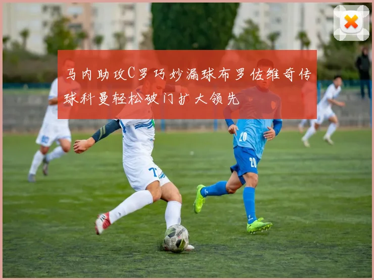 马内助攻C罗巧妙漏球布罗佐维奇传球科曼轻松破门扩大领先