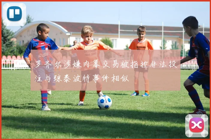 罗齐尔涉嫌内幕交易被指控非法投注与琼泰波特事件相似