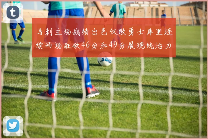 马刺主场战绩出色仅败勇士库里连续两场狂砍46分和49分展现统治力