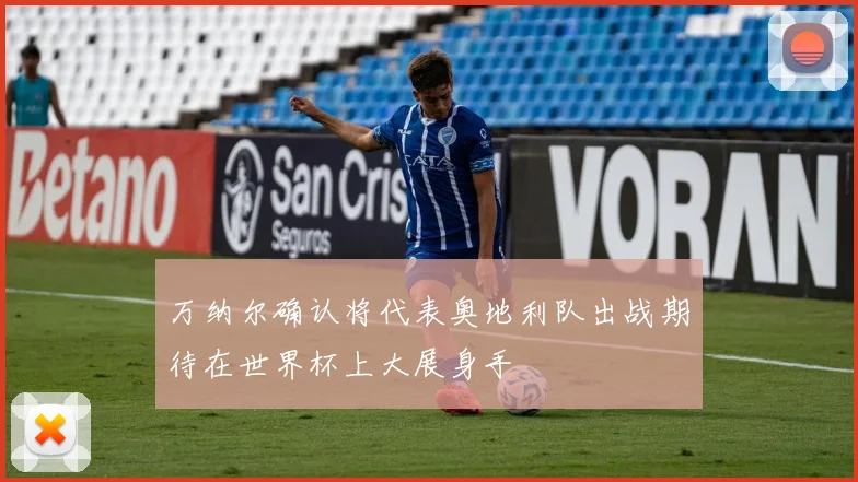 万纳尔确认将代表奥地利队出战期待在世界杯上大展身手