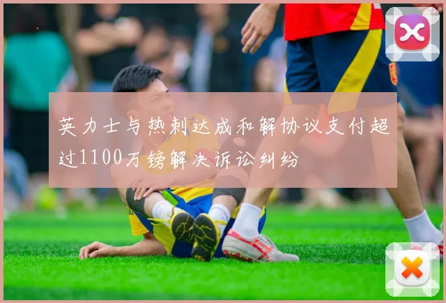 英力士与热刺达成和解协议支付超过1100万镑解决诉讼纠纷