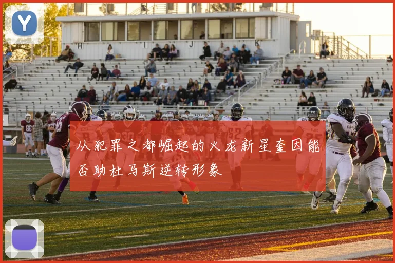 从犯罪之都崛起的火龙新星奎因能否助杜马斯逆转形象