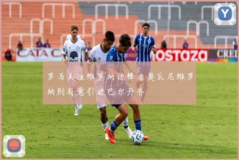 罗马关注维罗纳边锋吉奥瓦尼维罗纳则有意引进巴尔丹齐