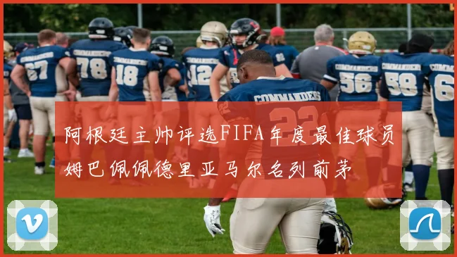 阿根廷主帅评选FIFA年度最佳球员姆巴佩佩德里亚马尔名列前茅
